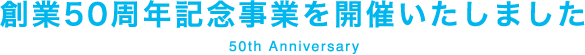 創業50周年記念事業を開催いたしました